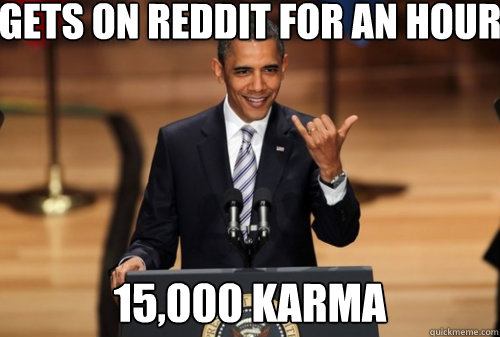 Gets on Reddit for an hour 15,000 Karma   