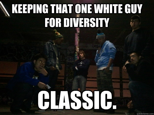 Keeping that one white guy for Diversity Classic. - Keeping that one white guy for Diversity Classic.  Token Guy Joke