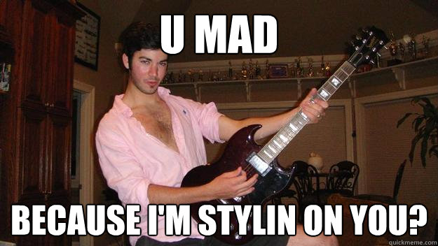 U MAD Because I'm stylin on you?  