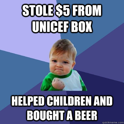 Stole $5 from unicef box Helped Children and Bought a beer - Stole $5 from unicef box Helped Children and Bought a beer  Success Kid
