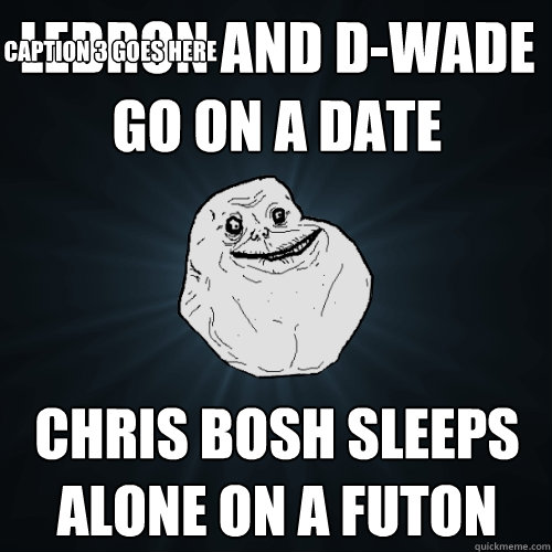 lebron and d-wade go on a date chris bosh sleeps alone on a futon Caption 3 goes here  Forever Alone