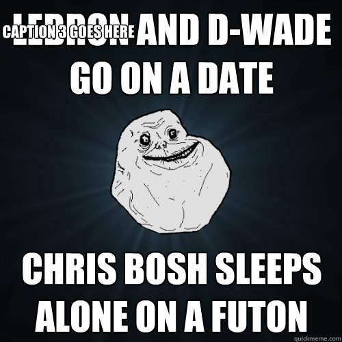 lebron and d-wade go on a date chris bosh sleeps alone on a futon Caption 3 goes here - lebron and d-wade go on a date chris bosh sleeps alone on a futon Caption 3 goes here  Forever Alone