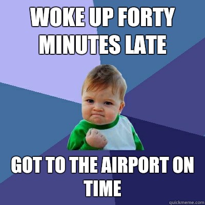 Woke up forty minutes late Got to the airport on time  Success Kid