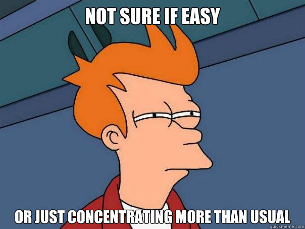 not sure if easy or just concentrating more than usual  - not sure if easy or just concentrating more than usual   Futurama Fry