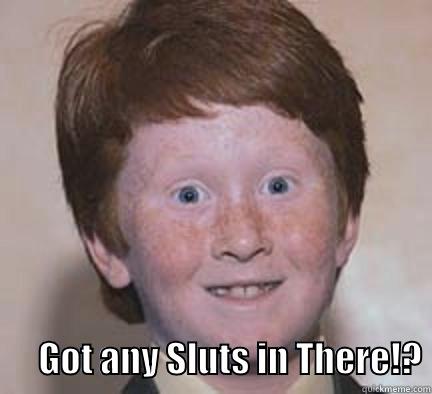        GOT ANY SLUTS IN THERE!? Over Confident Ginger