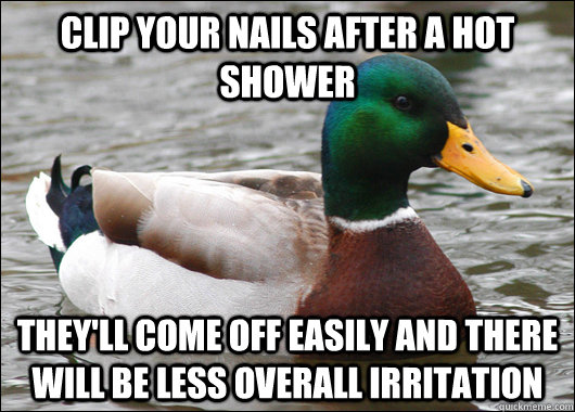 Clip your nails after a hot shower they'll come off easily and there will be less overall irritation  - Clip your nails after a hot shower they'll come off easily and there will be less overall irritation   Actual Advice Mallard
