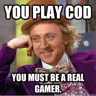 You Play Cod You must be a real gamer.  Creepy Wonka