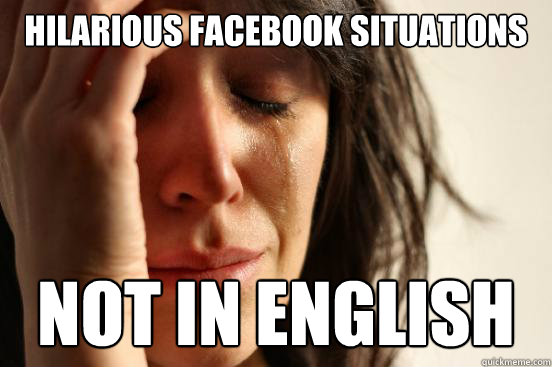 hilarious facebook situations not in english  First World Problems