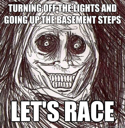 turning off the lights and going up the basement steps let's race  Horrifying Houseguest