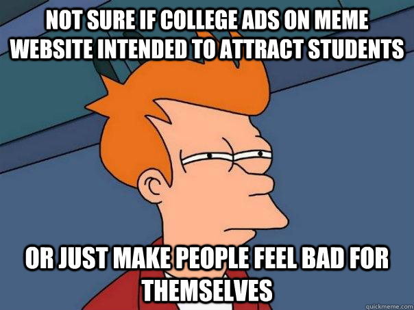 Not sure if college ads on meme website intended to attract students or just make people feel bad for themselves - Not sure if college ads on meme website intended to attract students or just make people feel bad for themselves  Futurama Fry