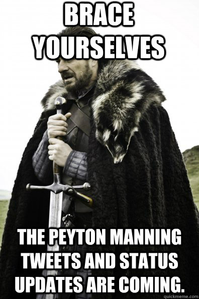 Brace Yourselves The Peyton Manning tweets and status updates are coming. - Brace Yourselves The Peyton Manning tweets and status updates are coming.  Game of Thrones