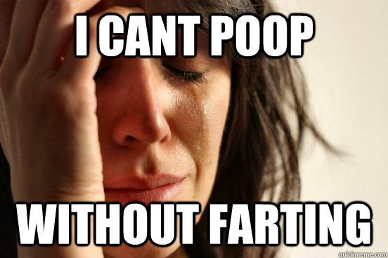 I cant poop  without farting  First World Problems