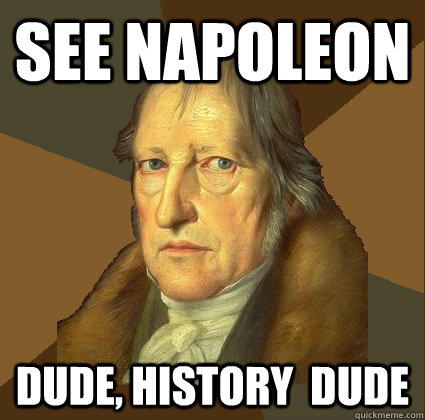 see napoleon dude, history  dude  Demotivational Hegel