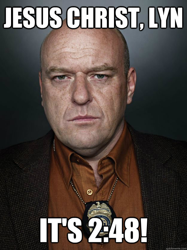 Jesus Christ, Lyn It's 2:48! - Jesus Christ, Lyn It's 2:48!  Hank Schrader