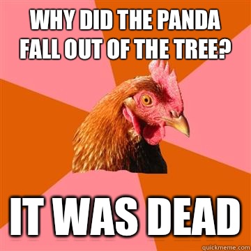 why did the panda fall out of the tree? it was dead - why did the panda fall out of the tree? it was dead  Anti-Joke Chicken