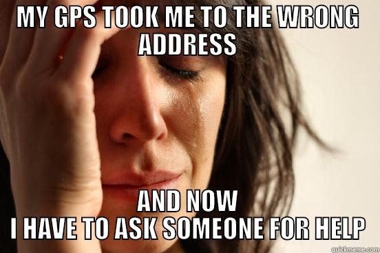 WRONG ADDRESS? - MY GPS TOOK ME TO THE WRONG ADDRESS AND NOW I HAVE TO ASK SOMEONE FOR HELP First World Problems