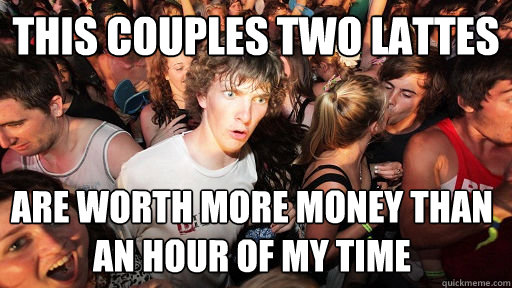 THIS COUPLES TWO LATTES ARE WORTH MORE MONEY THAN AN HOUR OF MY TIME  Sudden Clarity Clarence