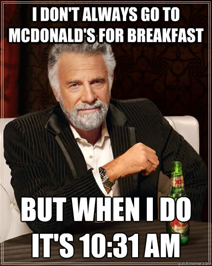 I don't always go to mcdonald's for breakfast but when I do it's 10:31 am - I don't always go to mcdonald's for breakfast but when I do it's 10:31 am  The Most Interesting Man In The World