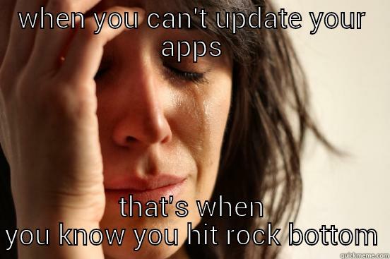 WHEN YOU CAN'T UPDATE YOUR APPS THAT'S WHEN YOU KNOW YOU HIT ROCK BOTTOM First World Problems
