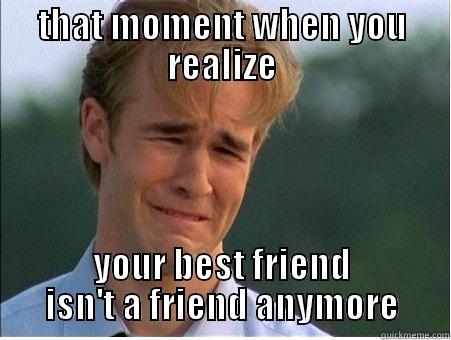 THAT MOMENT WHEN YOU REALIZE YOUR BEST FRIEND ISN'T A FRIEND ANYMORE 1990s Problems