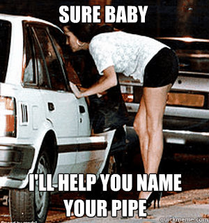 sure baby i'll help you name your pipe  Karma Whore