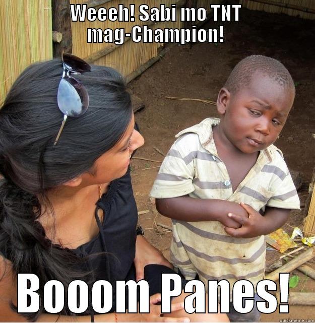 WEEEH! SABI MO TNT MAG-CHAMPION! BOOOM PANES! Skeptical Third World Kid