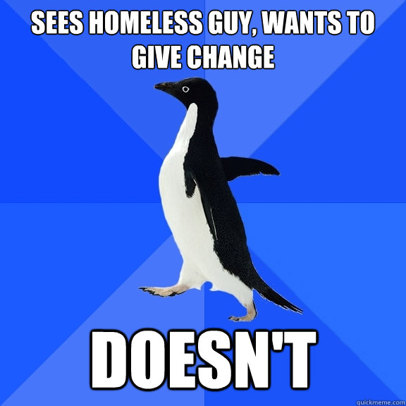 Sees homeless guy, wants to give change doesn't  Socially Awkward Penguin