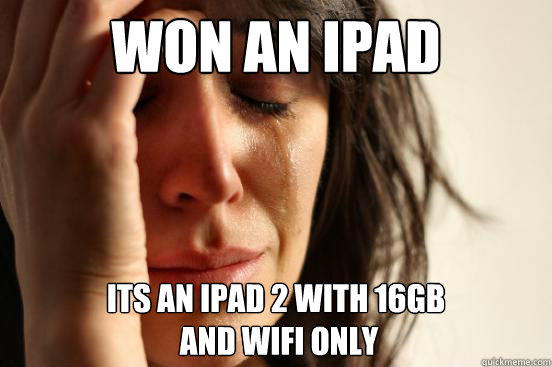 Won an iPad its an iPad 2 with 16gb
 and wifi only  First World Problems