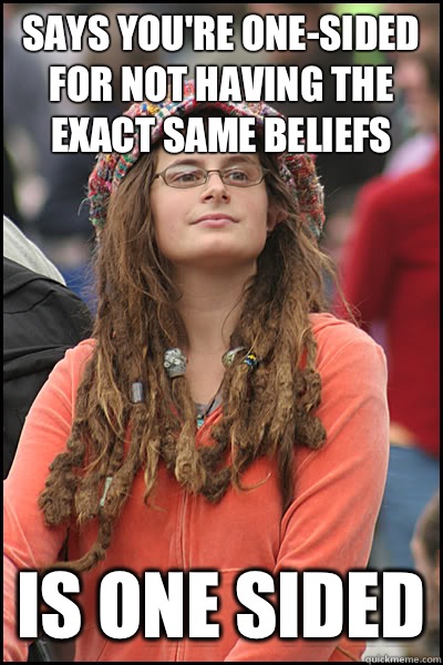 Says you're one-sided for not having the exact same beliefs Is one sided  College Liberal