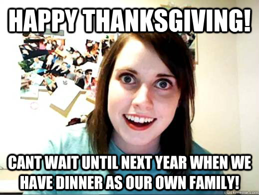 Happy Thanksgiving! Cant wait until next year when we have dinner as our own family!  