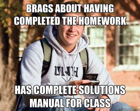 Brags about having completed the homework assignment has complete solutions manual for class  College Freshman