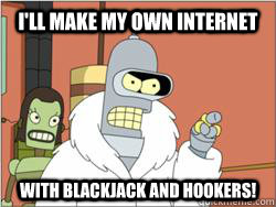 I'll make my own Internet With Blackjack and Hookers!  