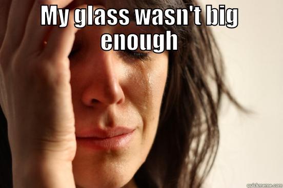 MY GLASS WASN'T BIG ENOUGH  First World Problems