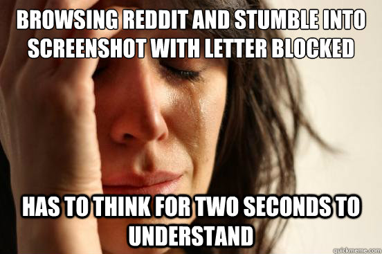 Browsing Reddit and stumble into screenshot with letter blocked has to think for two seconds to understand - Browsing Reddit and stumble into screenshot with letter blocked has to think for two seconds to understand  Misc