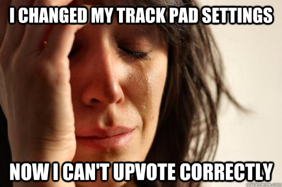 I changed my track pad settings now I can't upvote correctly  - I changed my track pad settings now I can't upvote correctly   First World Problems