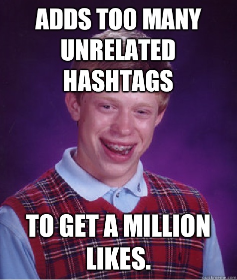 Adds too many unrelated hashtags To get a million likes.   Bad Luck Brian