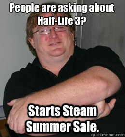 People are asking about Half-Life 3? Starts Steam Summer Sale. - People are asking about Half-Life 3? Starts Steam Summer Sale.  Scumbag Gabe Newell