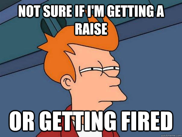 Not sure if i'm getting a raise or getting fired - Not sure if i'm getting a raise or getting fired  Futurama Fry