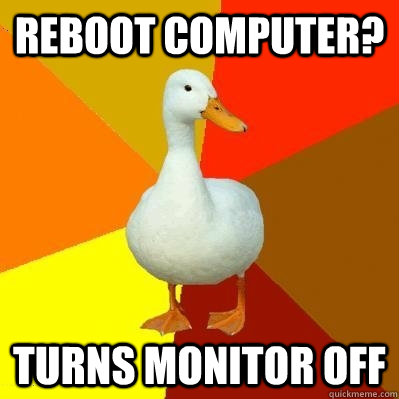 Reboot Computer? Turns monitor off  Tech Impaired Duck