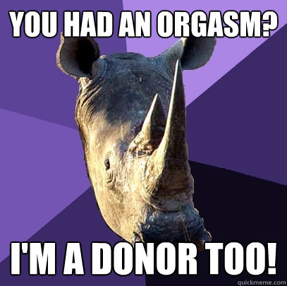 You had an orgasm? I'm a donor too!  Sexually Oblivious Rhino