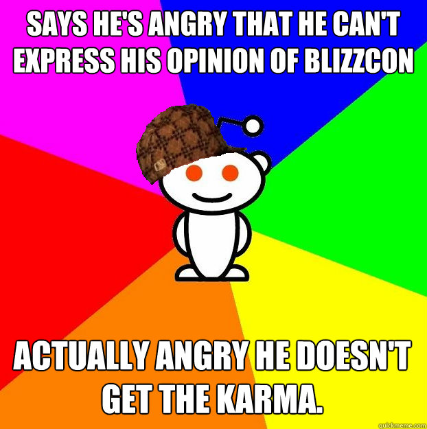 Says he's angry that he can't express his opinion of blizzcon Actually angry he doesn't get the karma.  Scumbag Redditor
