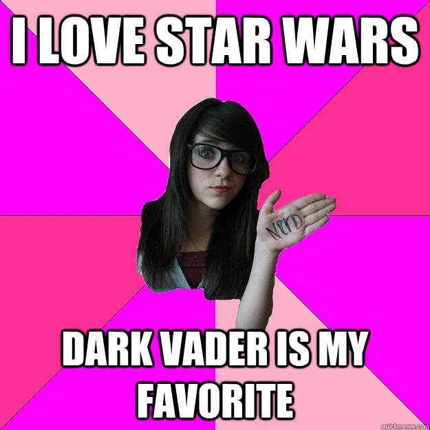 i love star wars  dark vader is my favorite  Idiot Nerd Girl