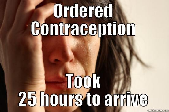 ORDERED CONTRACEPTION TOOK 25 HOURS TO ARRIVE First World Problems