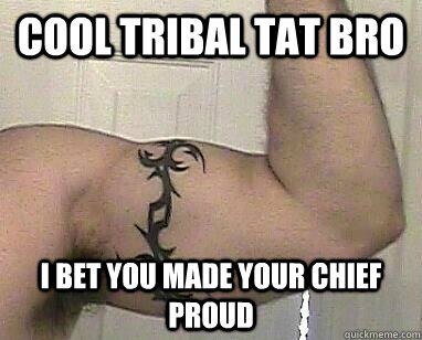Cool tribal tat bro I bet you made your chief proud  The Tribal Tattoo