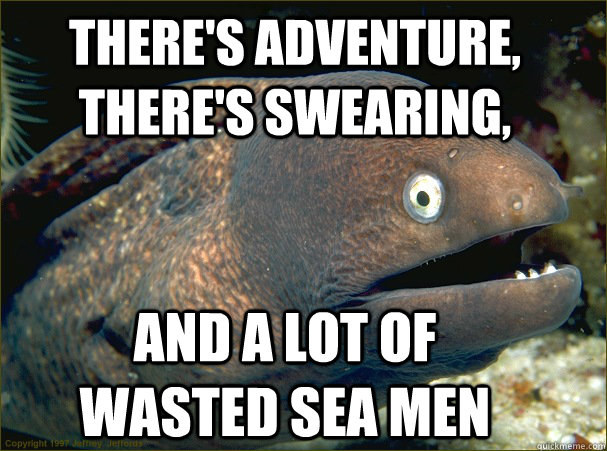 there's adventure, there's swearing, and a lot of wasted sea men  Bad Joke Eel