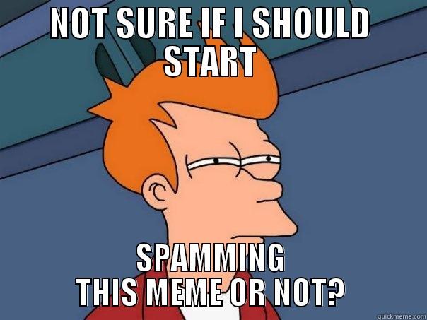 NOT SURE IF I SHOULD START SPAMMING THIS MEME OR NOT? Futurama Fry