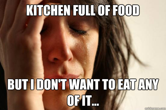kitchen full of food  but i don't want to eat any of it...  First World Problems