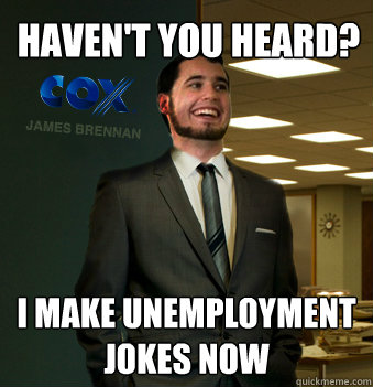 Haven't you heard? I make unemployment jokes now  Success Chunk