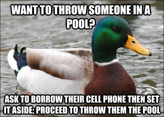 Want to throw someone in a pool? Ask to borrow their cell phone then set it aside; proceed to throw them the pool - Want to throw someone in a pool? Ask to borrow their cell phone then set it aside; proceed to throw them the pool  Actual Advice Mallard