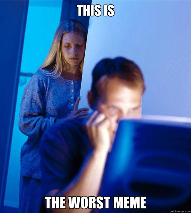 this is the worst meme  Redditors Wife